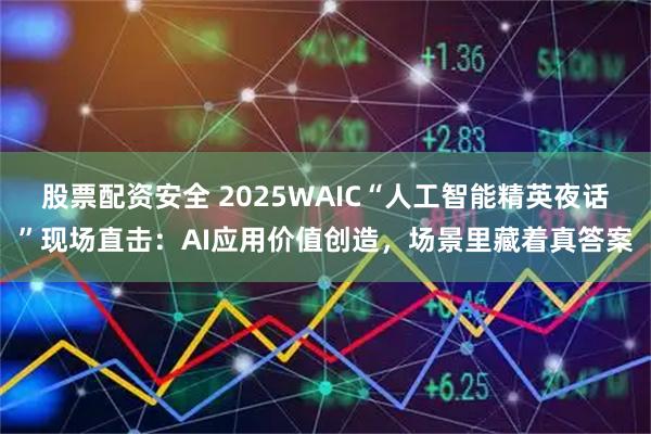 股票配资安全 2025WAIC“人工智能精英夜话”现场直击：AI应用价值创造，场景里藏着真答案