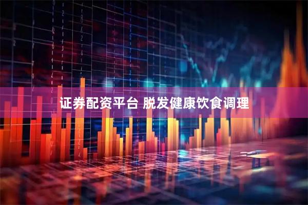 证券配资平台 脱发健康饮食调理