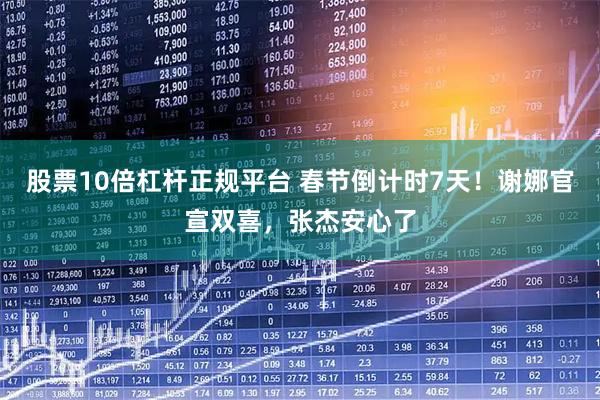 股票10倍杠杆正规平台 春节倒计时7天！谢娜官宣双喜，张杰安心了