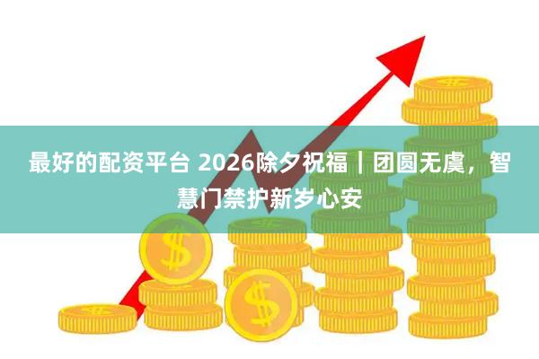 最好的配资平台 2026除夕祝福｜团圆无虞，智慧门禁护新岁心安