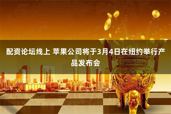 配资论坛线上 苹果公司将于3月4日在纽约举行产品发布会