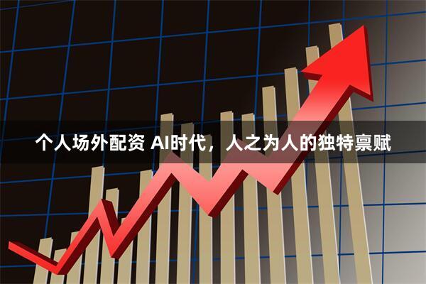 个人场外配资 AI时代，人之为人的独特禀赋