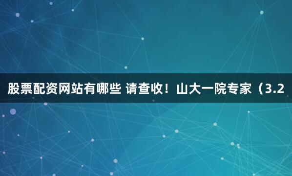 股票配资网站有哪些 请查收！山大一院专家（3.2