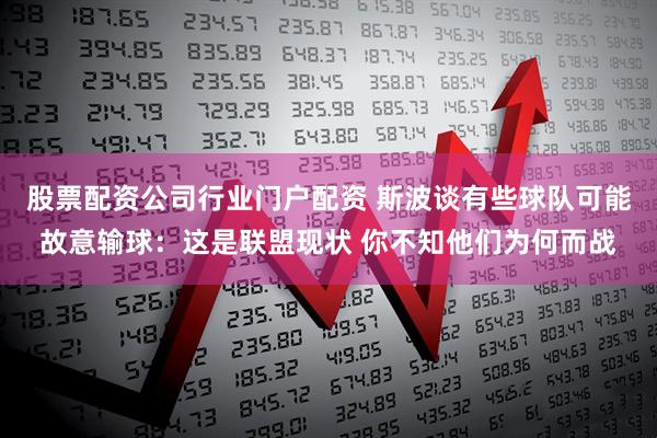 股票配资公司行业门户配资 斯波谈有些球队可能故意输球：这是联盟现状 你不知他们为何而战