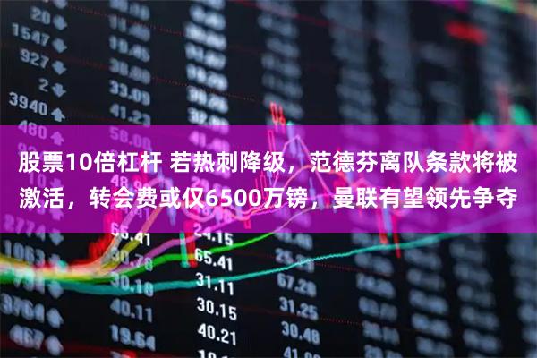 股票10倍杠杆 若热刺降级，范德芬离队条款将被激活，转会费或仅6500万镑，曼联有望领先争夺