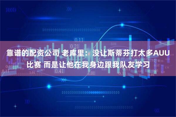 靠谱的配资公司 老库里：没让斯蒂芬打太多AUU比赛 而是让他在我身边跟我队友学习
