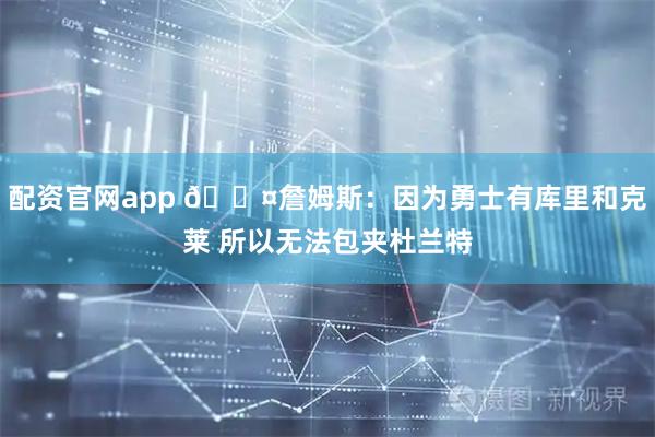 配资官网app 🎤詹姆斯：因为勇士有库里和克莱 所以无法包夹杜兰特