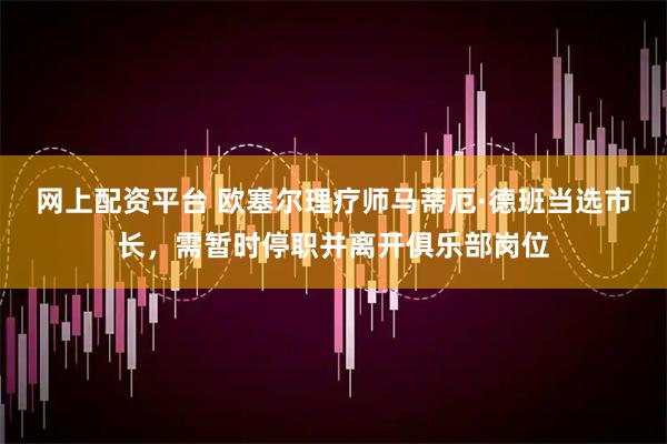 网上配资平台 欧塞尔理疗师马蒂厄·德班当选市长，需暂时停职并离开俱乐部岗位