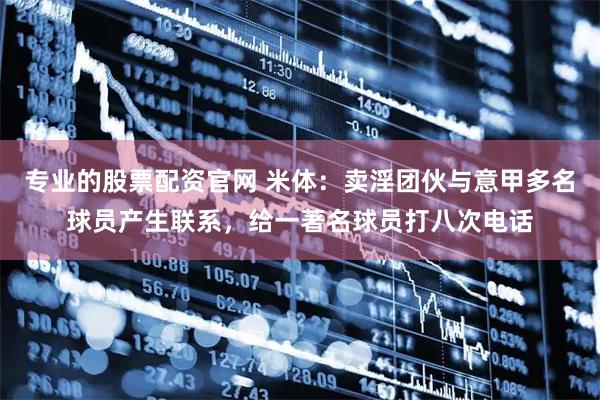 专业的股票配资官网 米体：卖淫团伙与意甲多名球员产生联系，给一著名球员打八次电话
