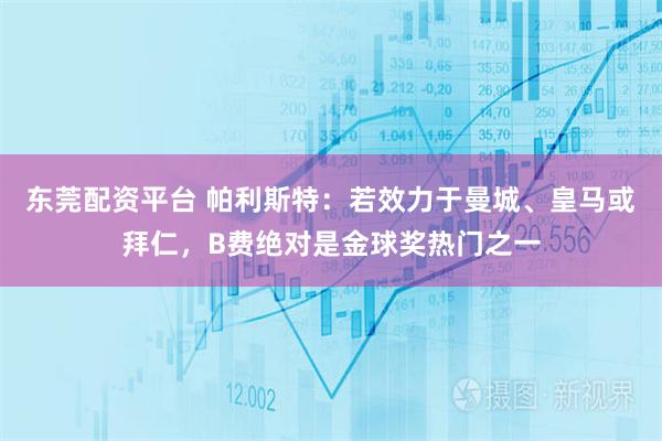 东莞配资平台 帕利斯特：若效力于曼城、皇马或拜仁，B费绝对是金球奖热门之一